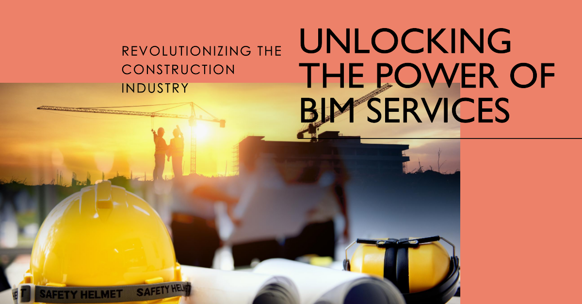 Unlocking the Potential of BIM Services: Revolutionizing the Construction Industry