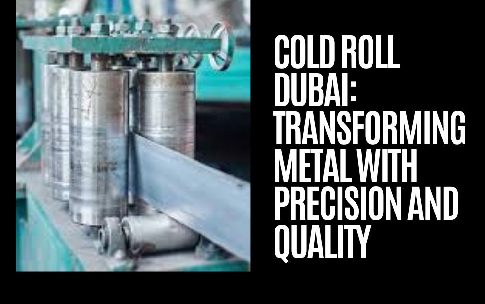 Cold Roll Dubai Transforming Metal with Precision and Quality