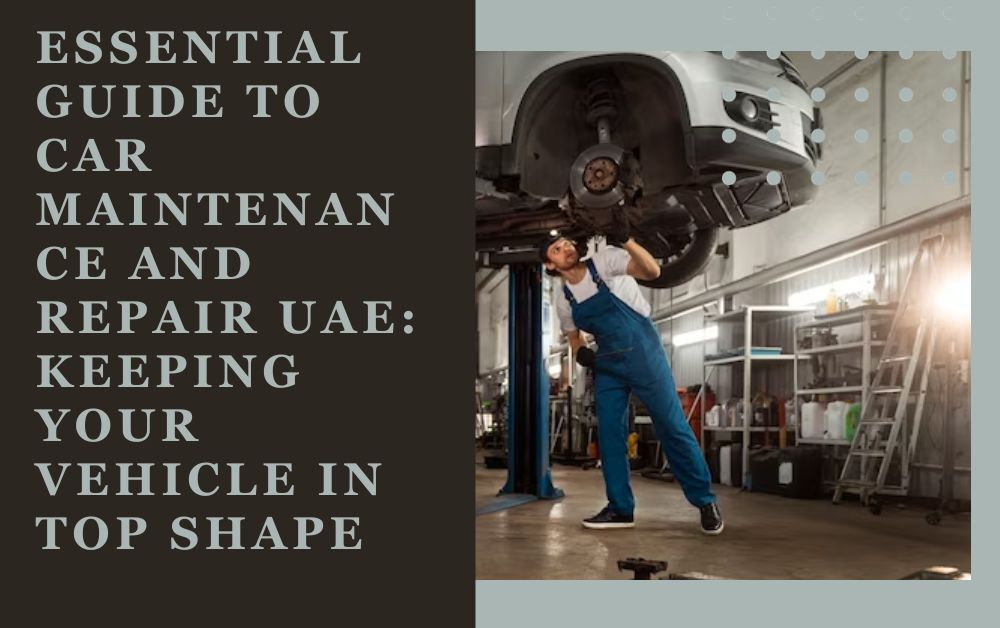 Essential Guide to Car Maintenance and Repair UAE Keeping Your Vehicle in Top Shape