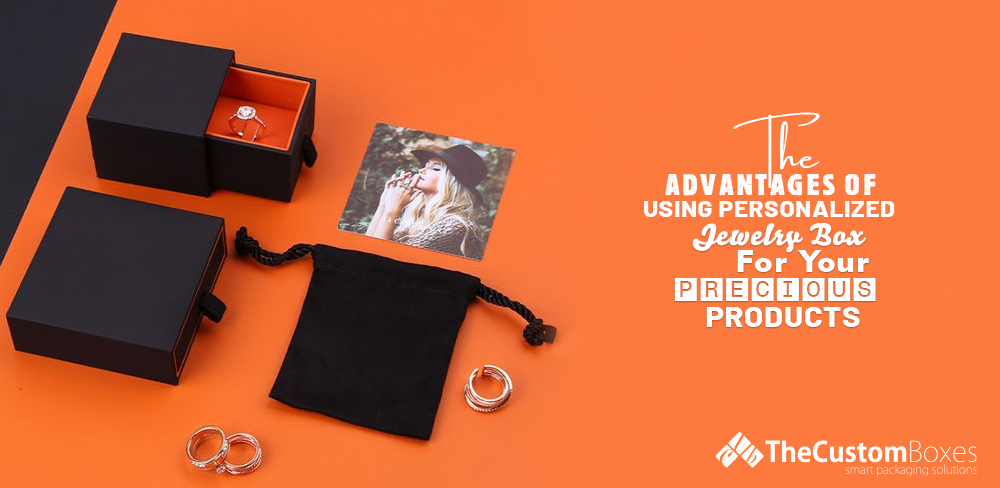 The Advantages of Using Personalized Jewelry Boxes for Your Precious Products